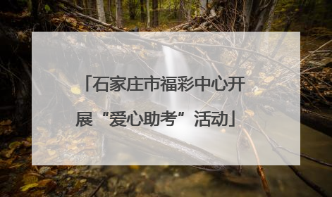 石家庄市福彩中心开展“爱心助考”活动