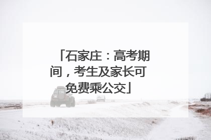 石家庄：高考期间，考生及家长可免费乘公交