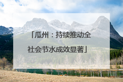瓜州：持续推动全社会节水成效显著