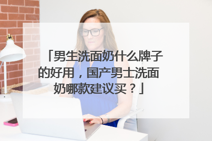 男生洗面奶什么牌子的好用，国产男士洗面奶哪款建议买？