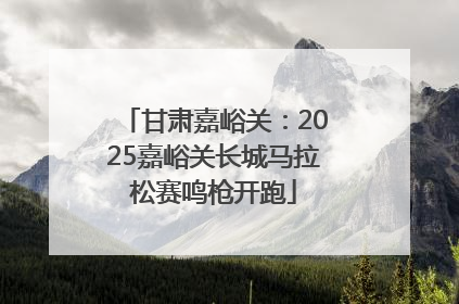 甘肃嘉峪关：2025嘉峪关长城马拉松赛鸣枪开跑