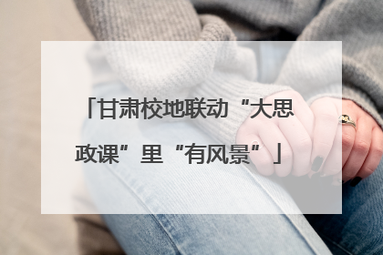 甘肃校地联动“大思政课”里“有风景”
