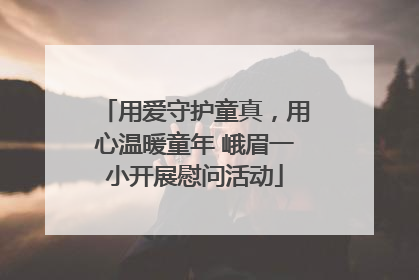 用爱守护童真，用心温暖童年 峨眉一小开展慰问活动