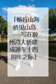 畅行山海 桥见山高——写在胶州湾大桥建成通车十四周年之际