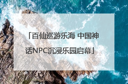 百仙巡游乐海 中国神话NPC沉浸乐园启幕