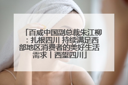 百威中国副总裁朱江柳：扎根四川 持续满足西部地区消费者的美好生活需求丨西望四川