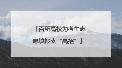 百所高校为考生志愿填报支“高招”