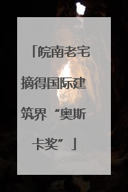 皖南老宅摘得国际建筑界“奥斯卡奖”