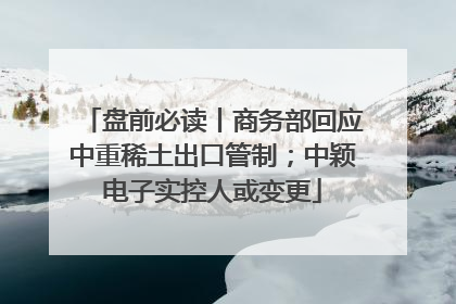 盘前必读丨商务部回应中重稀土出口管制；中颖电子实控人或变更