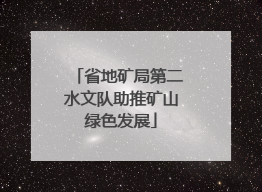 省地矿局第二水文队助推矿山绿色发展