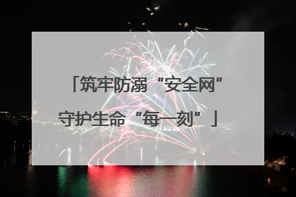 筑牢防溺“安全网”守护生命“每一刻”