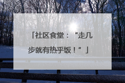 社区食堂：“走几步就有热乎饭！”
