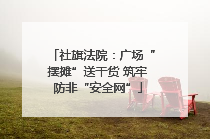 社旗法院：广场“摆摊”送干货 筑牢防非“安全网”