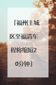 福州主城区至福清车程将缩短20分钟