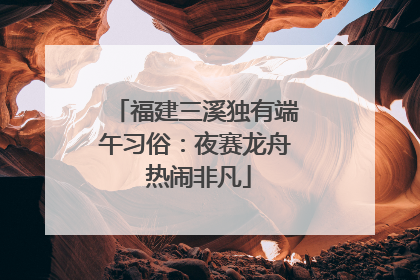 福建三溪独有端午习俗：夜赛龙舟 热闹非凡