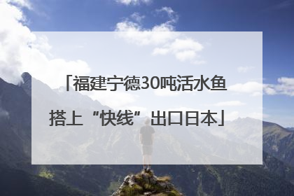 福建宁德30吨活水鱼搭上“快线”出口日本