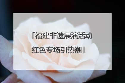 福建非遗展演活动红色专场引热潮