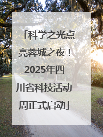 科学之光点亮蓉城之夜！2025年四川省科技活动周正式启动