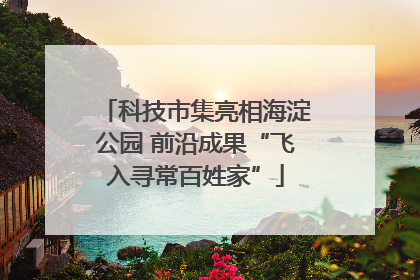 科技市集亮相海淀公园 前沿成果“飞入寻常百姓家”