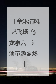 童沐清风艺飞扬 乌龙泉六一汇演童趣盎然