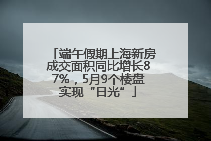 端午假期上海新房成交面积同比增长87%，5月9个楼盘实现“日光”