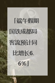 端午假期国铁成都局客流预计同比增长6.6%