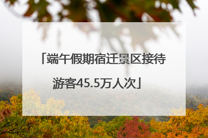 端午假期宿迁景区接待游客45.5万人次