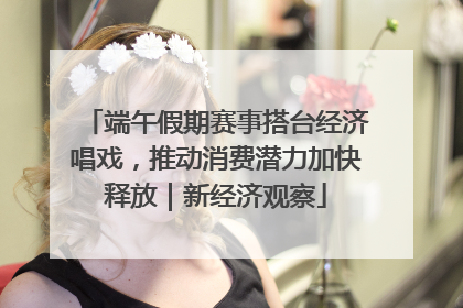 端午假期赛事搭台经济唱戏，推动消费潜力加快释放｜新经济观察