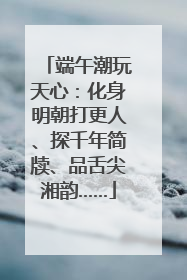 端午潮玩天心：化身明朝打更人、探千年简牍、品舌尖湘韵……