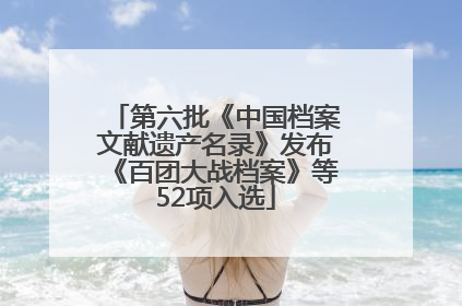 第六批《中国档案文献遗产名录》发布《百团大战档案》等52项入选