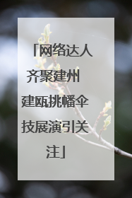 网络达人齐聚建州 建瓯挑幡伞技展演引关注