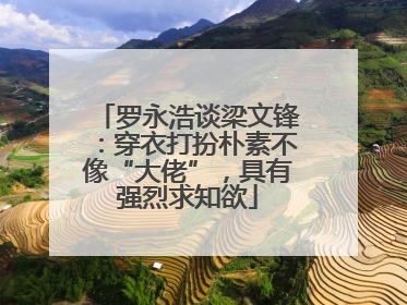 罗永浩谈梁文锋：穿衣打扮朴素不像“大佬”，具有强烈求知欲