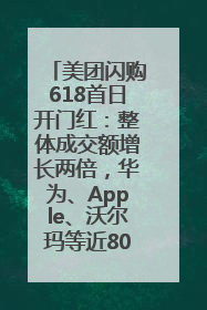 美团闪购618首日开门红：整体成交额增长两倍，华为、Apple、沃尔玛等近800个品牌翻倍增长