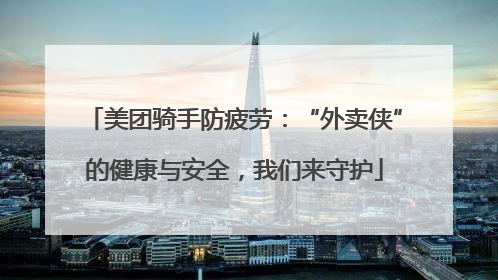 美团骑手防疲劳：“外卖侠”的健康与安全，我们来守护