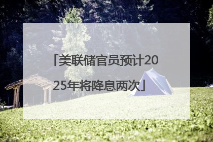 美联储官员预计2025年将降息两次