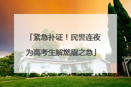 紧急补证！民警连夜为高考生解燃眉之急