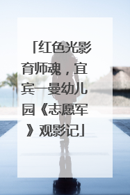 红色光影育师魂，宜宾一曼幼儿园《志愿军》观影记
