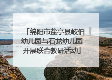 绵阳市盐亭县岐伯幼儿园与石龙幼儿园开展联合教研活动