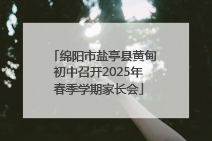 绵阳市盐亭县黄甸初中召开2025年春季学期家长会
