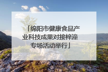 绵阳市健康食品产业科技成果对接梓潼专场活动举行