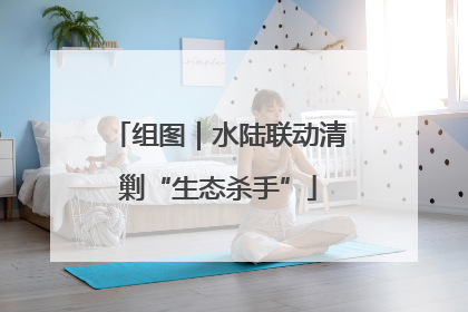 组图｜水陆联动清剿“生态杀手”