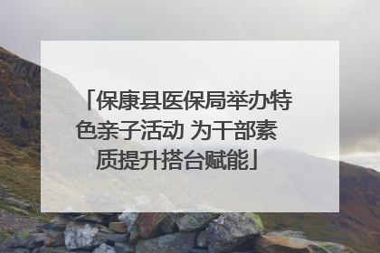 保康县医保局举办特色亲子活动 为干部素质提升搭台赋能