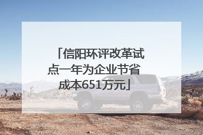 信阳环评改革试点一年为企业节省成本651万元