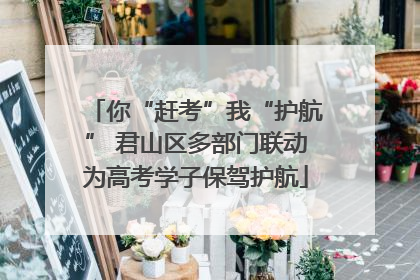 你“赶考”我“护航” 君山区多部门联动为高考学子保驾护航
