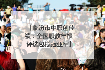 临汾市中职创佳绩：全国职教年报评选包揽冠亚军