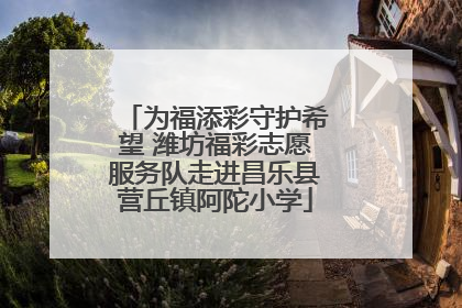 为福添彩守护希望 潍坊福彩志愿服务队走进昌乐县营丘镇阿陀小学