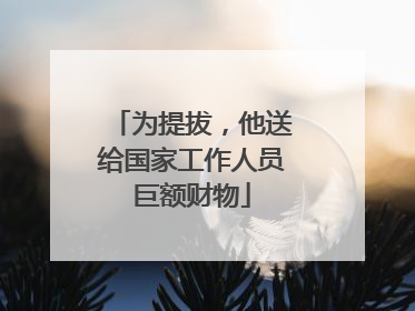 为提拔，他送给国家工作人员巨额财物