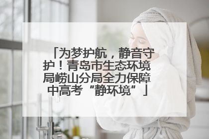 为梦护航，静音守护！青岛市生态环境局崂山分局全力保障中高考“静环境”
