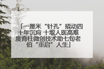 一厘米“针孔”撬动四十年沉疴 十堰人医高难度脊柱微创技术助七旬老伯“重启”人生