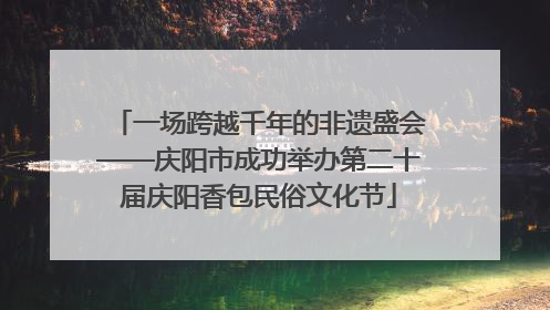 一场跨越千年的非遗盛会——庆阳市成功举办第二十届庆阳香包民俗文化节